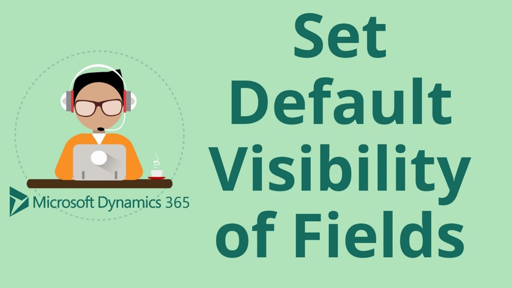 How to Set the Default Visibility of Fields in Microsoft Dynamics 365 for Sales CRM