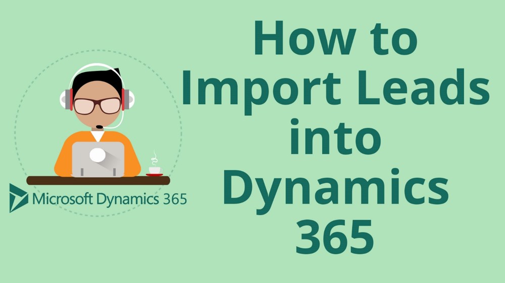 How to Import Leads into Microsoft Dynamics 365 for Sales CRM