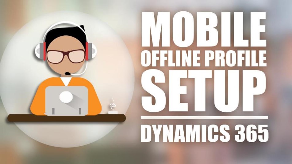 How to Set Up Mobile Offline Profiles in Microsoft Dynamics 365 Customer Engagement